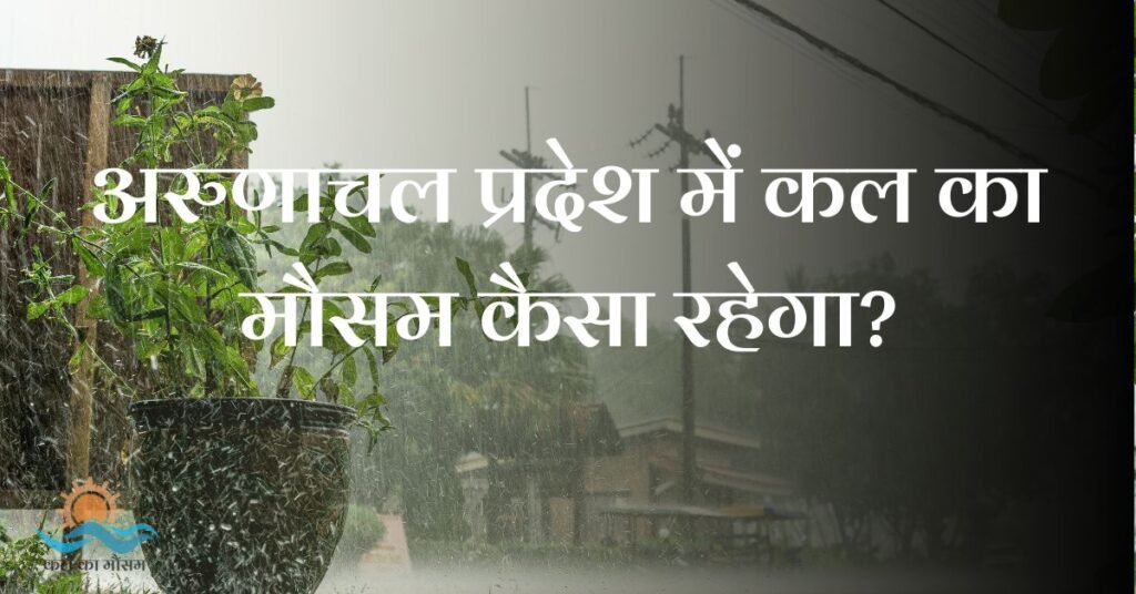 अरुणाचल प्रदेश में कल का मौसम कैसा रहेगा? (Arunachal Pradesh Me Kal Ka Mausam)