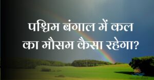 पश्चिम बंगाल में कल का मौसम कैसा रहेगा (West Bengal Me Kal Ka Mausam)