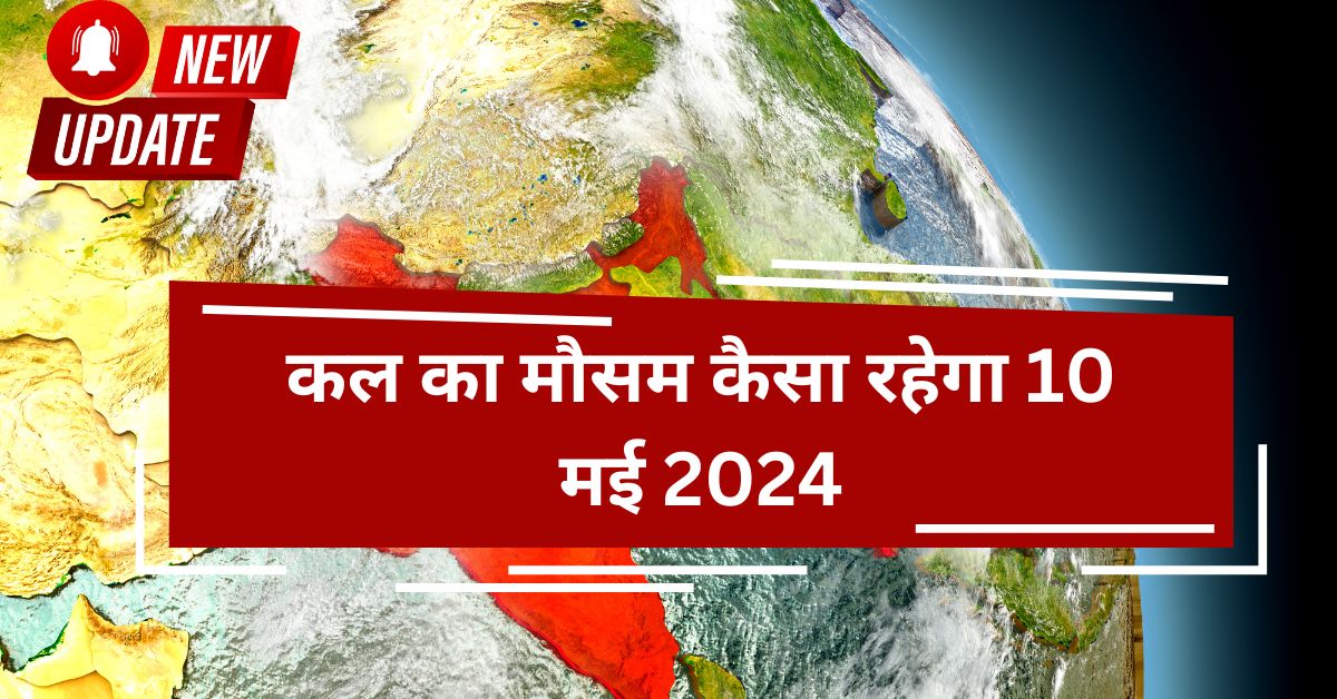 कल का मौसम कैसा रहेगा 10 मई 2024 - Kal Ka Mausam