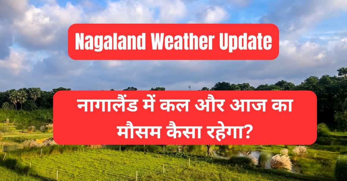 नागालैंड में कल और आज का मौसम (Nagaland Ka Mausam)
