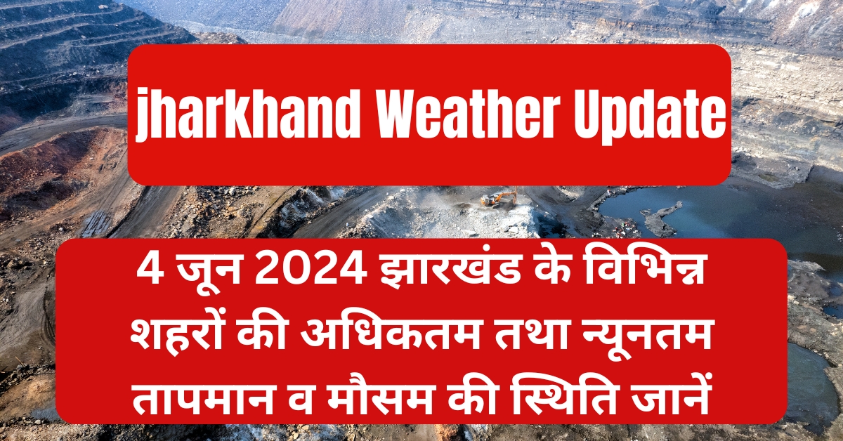 4 जून 2024 जानिए झारखंड का मौसम पूर्वानुमान (IMD के अनुसार)