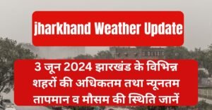 3 जून 2024 झारखंड का मौसम पूर्वानुमान - IMD के अनुसार